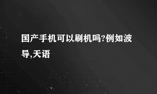 国产手机可以刷机吗?例如波导,天语