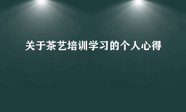 关于茶艺培训学习的个人心得