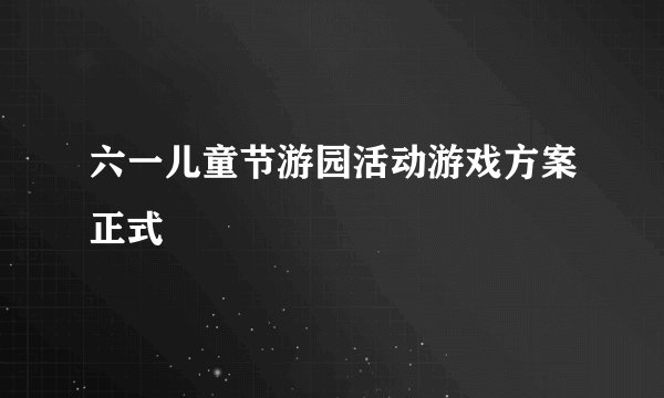 六一儿童节游园活动游戏方案正式