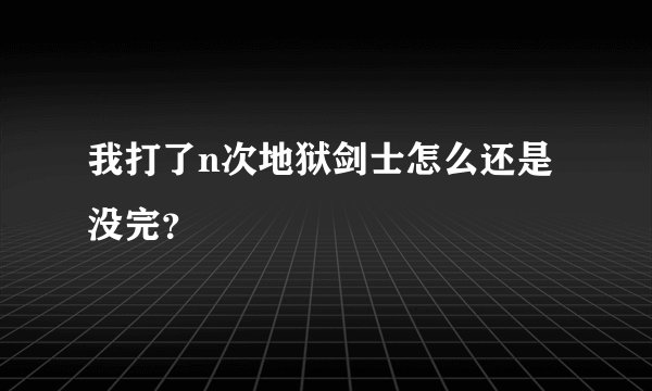 我打了n次地狱剑士怎么还是没完？