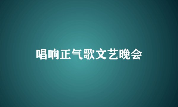 唱响正气歌文艺晚会