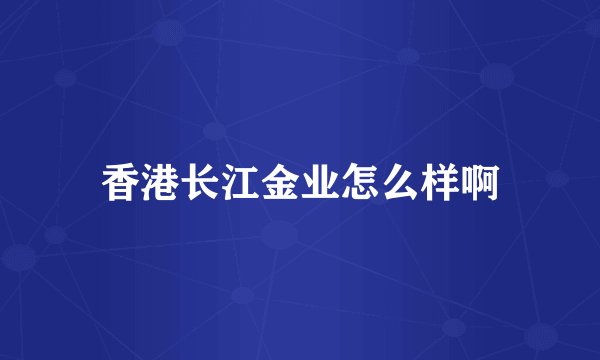 香港长江金业怎么样啊