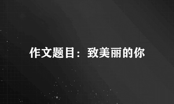作文题目:致美丽的你