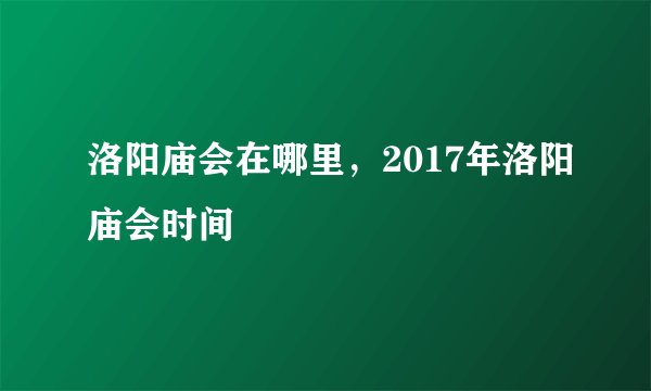 洛阳庙会在哪里，2017年洛阳庙会时间