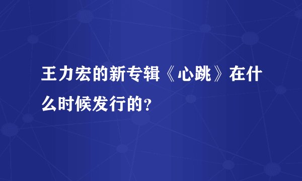 王力宏的新专辑《心跳》在什么时候发行的？