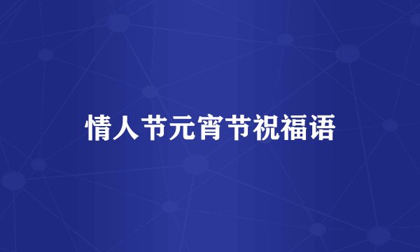 情人节元宵节祝福语
