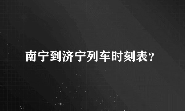 南宁到济宁列车时刻表？