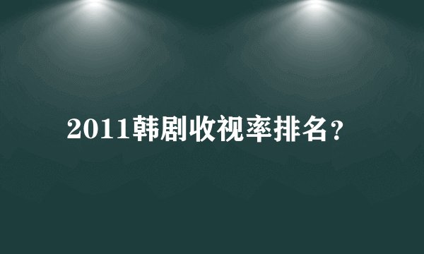 2011韩剧收视率排名？