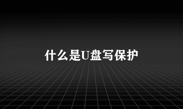 什么是U盘写保护
