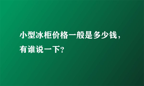 小型冰柜价格一般是多少钱，有谁说一下？
