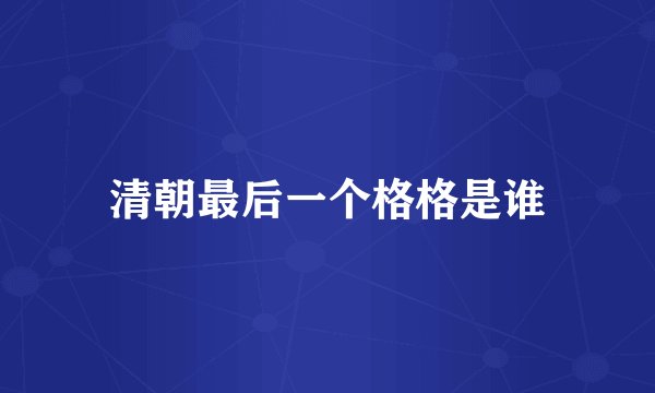 清朝最后一个格格是谁