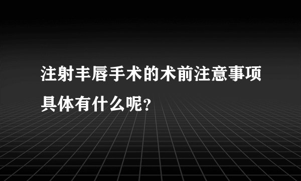 注射丰唇手术的术前注意事项具体有什么呢？