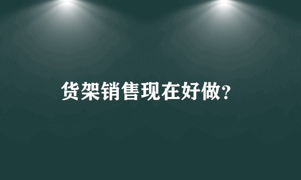 货架销售现在好做？