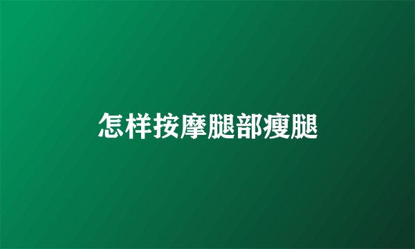 怎样按摩腿部瘦腿