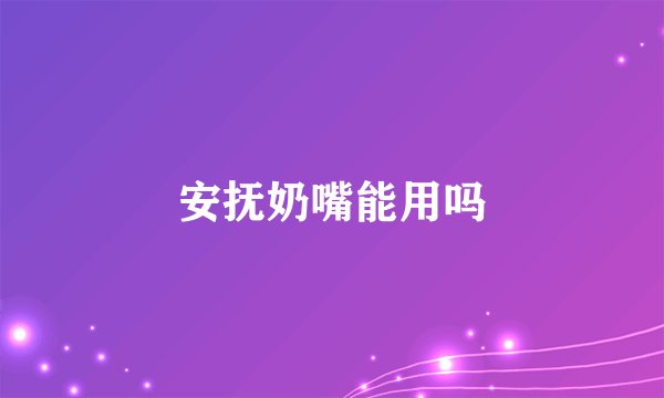 安抚奶嘴能用吗