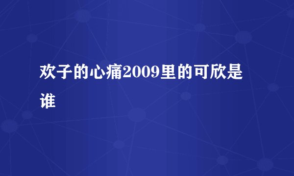 欢子的心痛2009里的可欣是谁