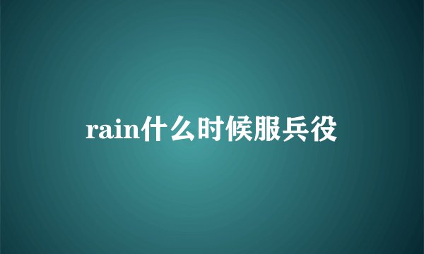 rain什么时候服兵役