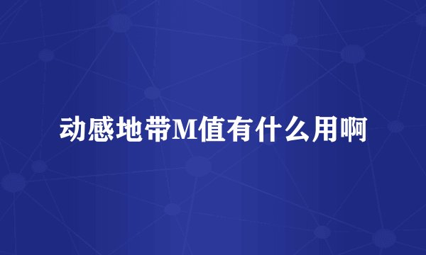 动感地带M值有什么用啊