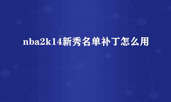 nba2k14新秀名单补丁怎么用