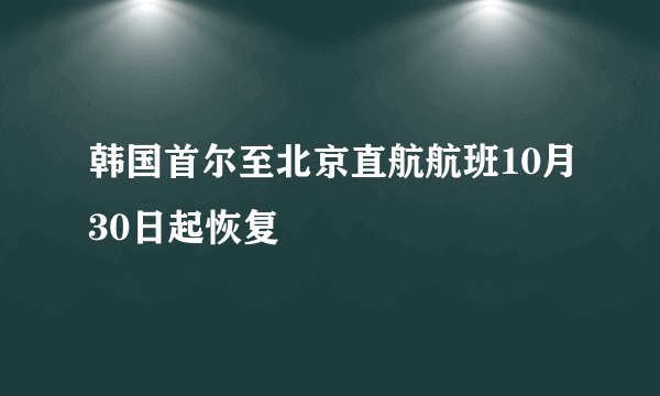 韩国首尔至北京直航航班10月30日起恢复