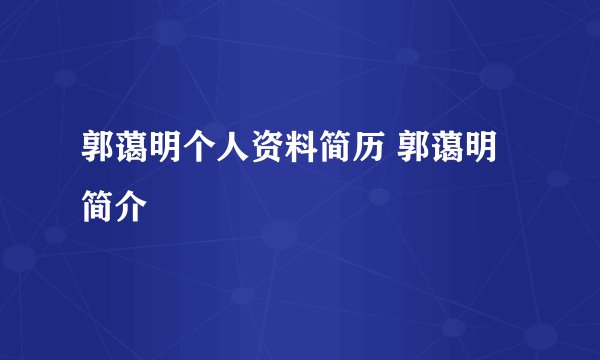 郭蔼明个人资料简历 郭蔼明简介