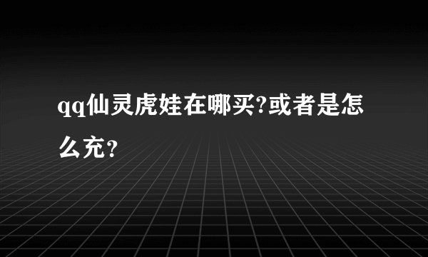 qq仙灵虎娃在哪买?或者是怎么充？