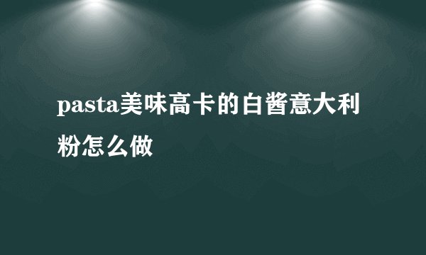 pasta美味高卡的白酱意大利粉怎么做