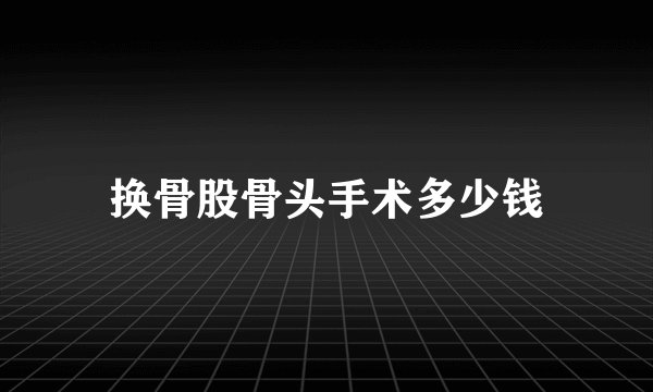 换骨股骨头手术多少钱