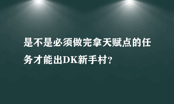 是不是必须做完拿天赋点的任务才能出DK新手村？