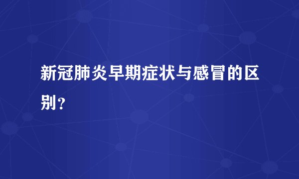 新冠肺炎早期症状与感冒的区别？