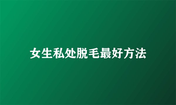 女生私处脱毛最好方法