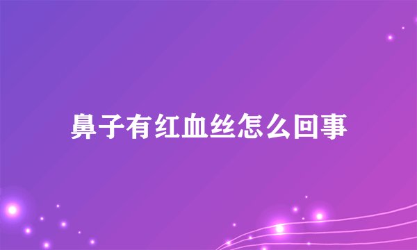 鼻子有红血丝怎么回事