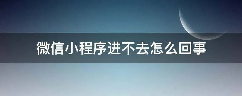 微信小程序进不去怎么回事