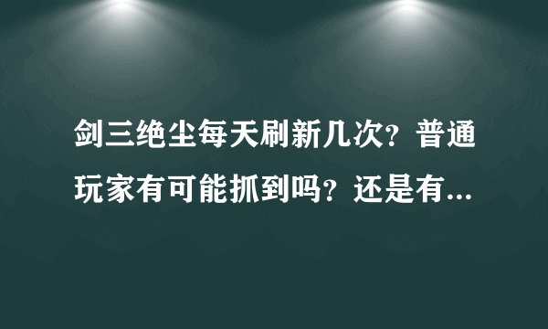 剑三绝尘每天刷新几次？普通玩家有可能抓到吗？还是有天天蹲在白龙口？