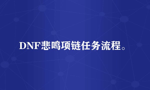 DNF悲鸣项链任务流程。