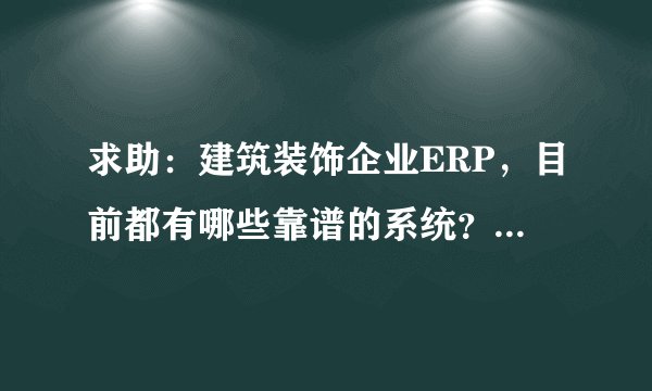 求助:建筑装饰企业ERP,目前都有哪些靠谱的系统?要能落地的!
