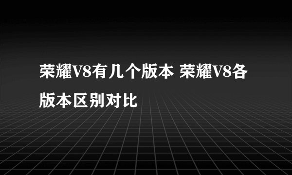 荣耀V8有几个版本 荣耀V8各版本区别对比