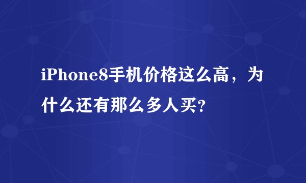 iPhone8手机价格这么高,为什么还有那么多人买?