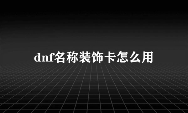 dnf名称装饰卡怎么用