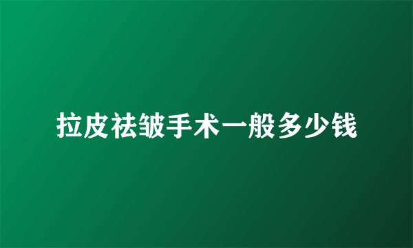 拉皮祛皱手术一般多少钱