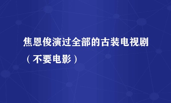 焦恩俊演过全部的古装电视剧（不要电影）