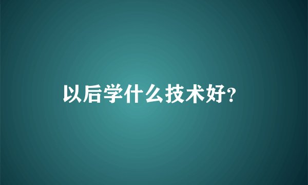 以后学什么技术好？
