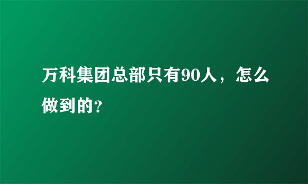 万科集团总部只有90人,怎么做到的?