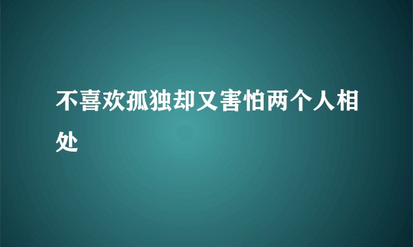 不喜欢孤独却又害怕两个人相处