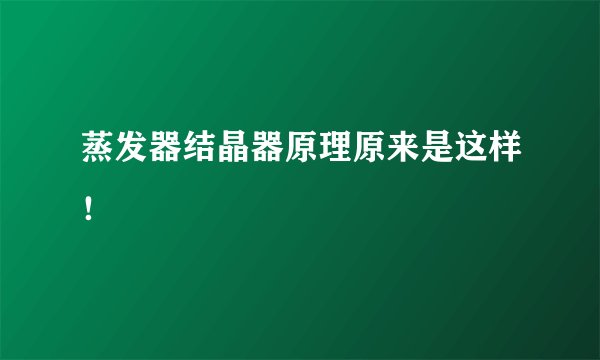 蒸发器结晶器原理原来是这样！