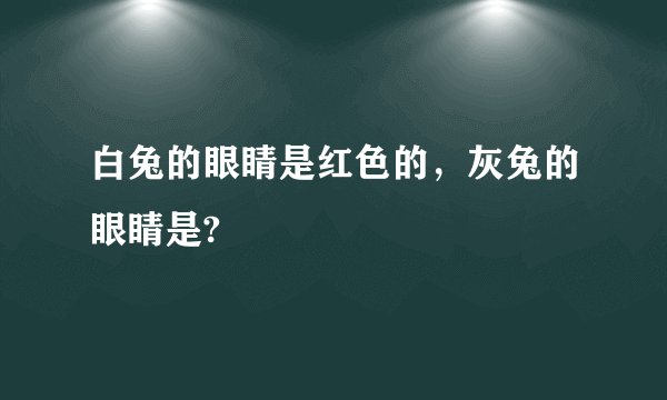 白兔的眼睛是红色的，灰兔的眼睛是?