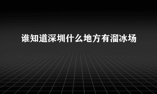谁知道深圳什么地方有溜冰场