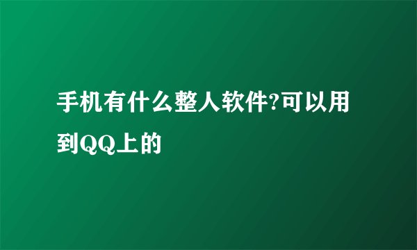 手机有什么整人软件?可以用到QQ上的