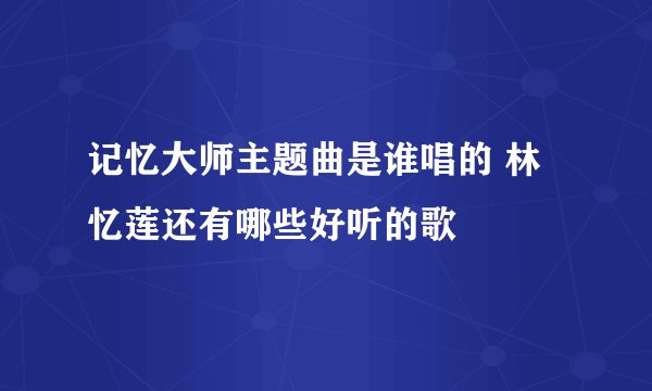 记忆大师主题曲是谁唱的 林忆莲还有哪些好听的歌