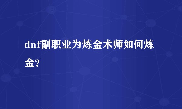 dnf副职业为炼金术师如何炼金？